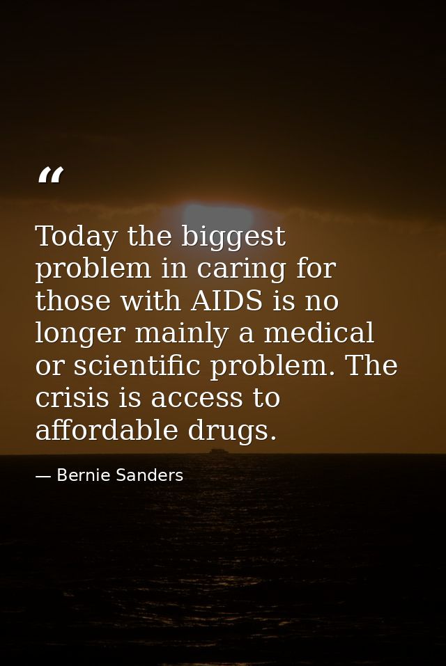 Today the biggest problem in caring for those with AIDS is no longer mainly a medical or scientific problem. The crisis  — Bernie Sanders