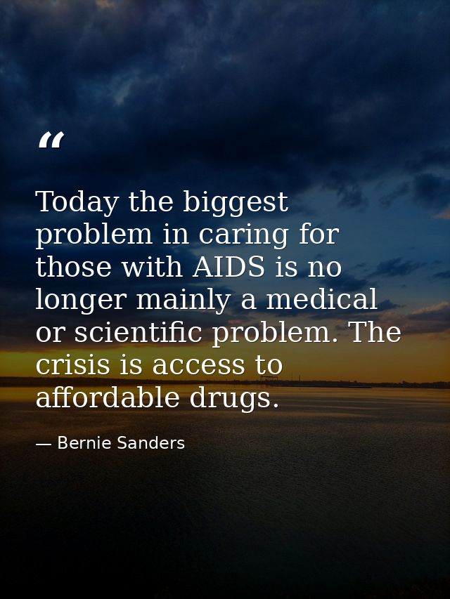 Today the biggest problem in caring for those with AIDS is no longer mainly a medical or scientific problem. The crisis  — Bernie Sanders