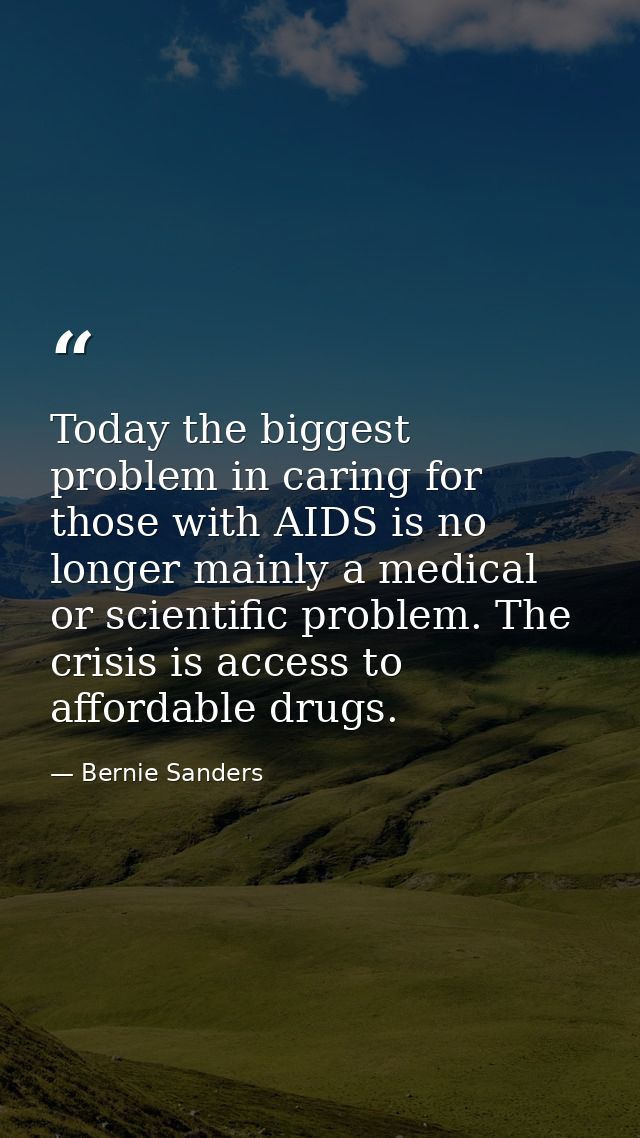 Today the biggest problem in caring for those with AIDS is no longer mainly a medical or scientific problem. The crisis  — Bernie Sanders
