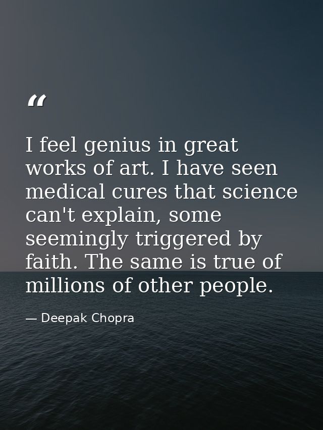 I feel genius in great works of art. I have seen medical cures that science can't explain, some seemingly triggered by f — Deepak Chopra