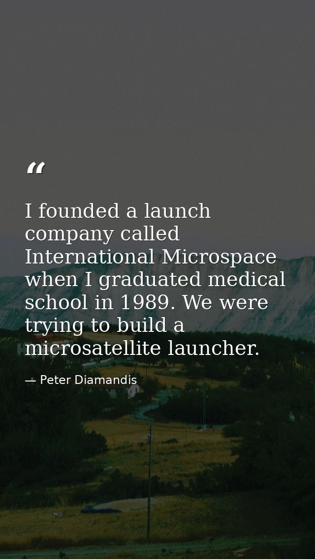 I founded a launch company called International Microspace when I graduated medical school in 1989. We were trying to bu — Peter Diamandis