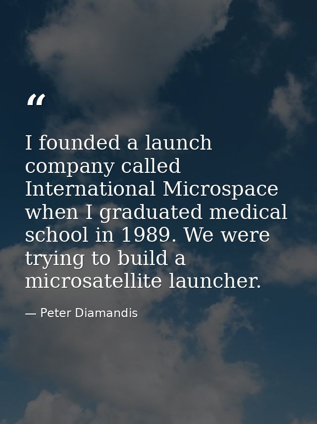 I founded a launch company called International Microspace when I graduated medical school in 1989. We were trying to bu — Peter Diamandis