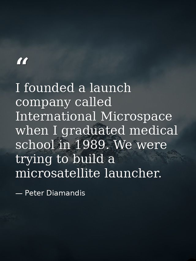 I founded a launch company called International Microspace when I graduated medical school in 1989. We were trying to bu — Peter Diamandis