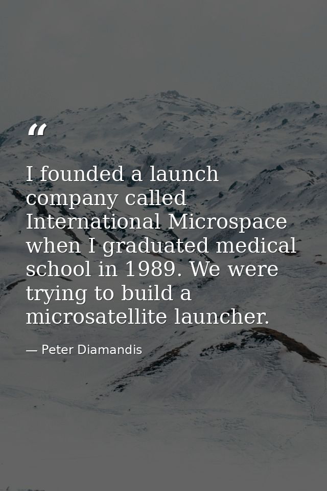 I founded a launch company called International Microspace when I graduated medical school in 1989. We were trying to bu — Peter Diamandis