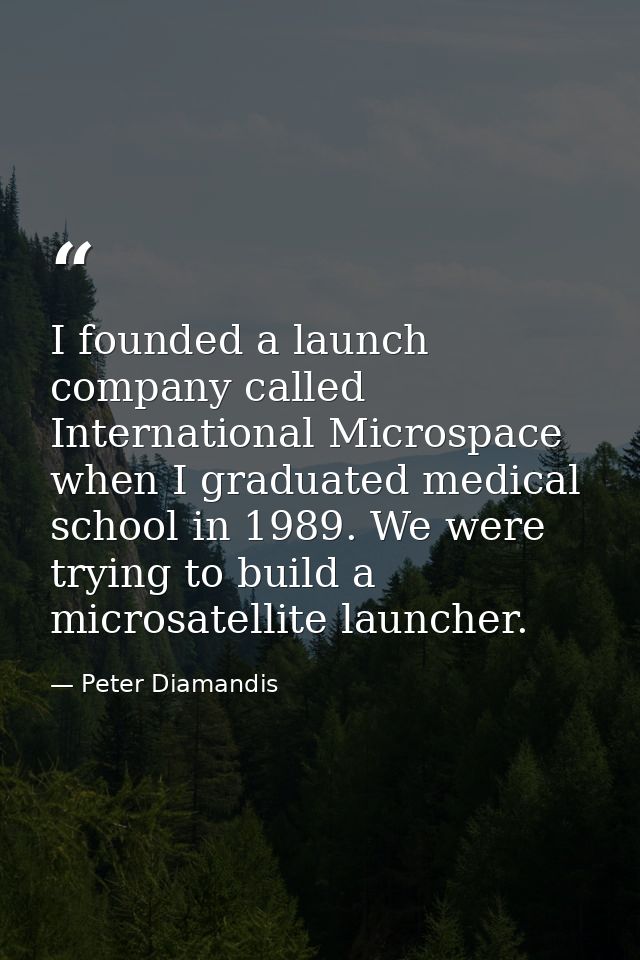 I founded a launch company called International Microspace when I graduated medical school in 1989. We were trying to bu — Peter Diamandis