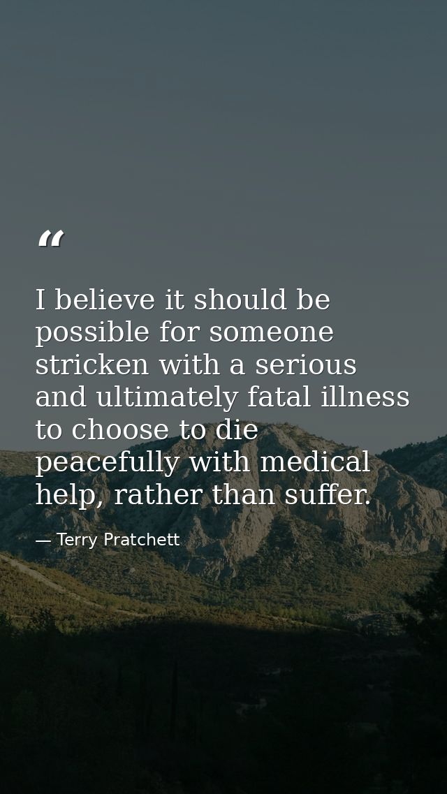 I believe it should be possible for someone stricken with a serious and ultimately fatal illness to choose to die peacef — Terry Pratchett