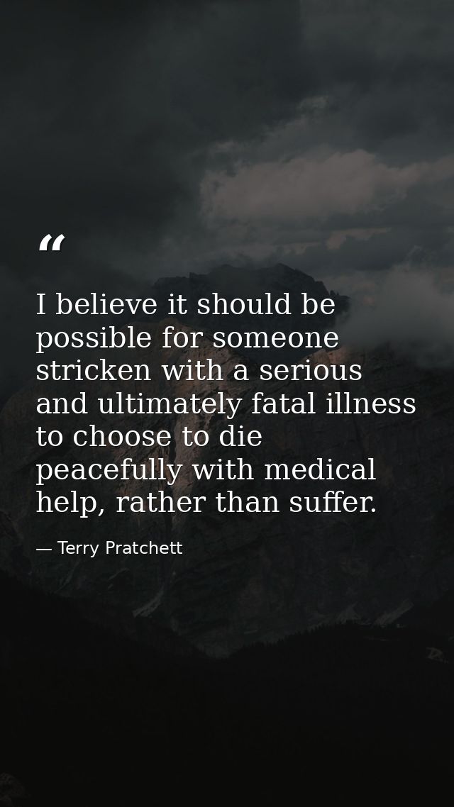 I believe it should be possible for someone stricken with a serious and ultimately fatal illness to choose to die peacef — Terry Pratchett