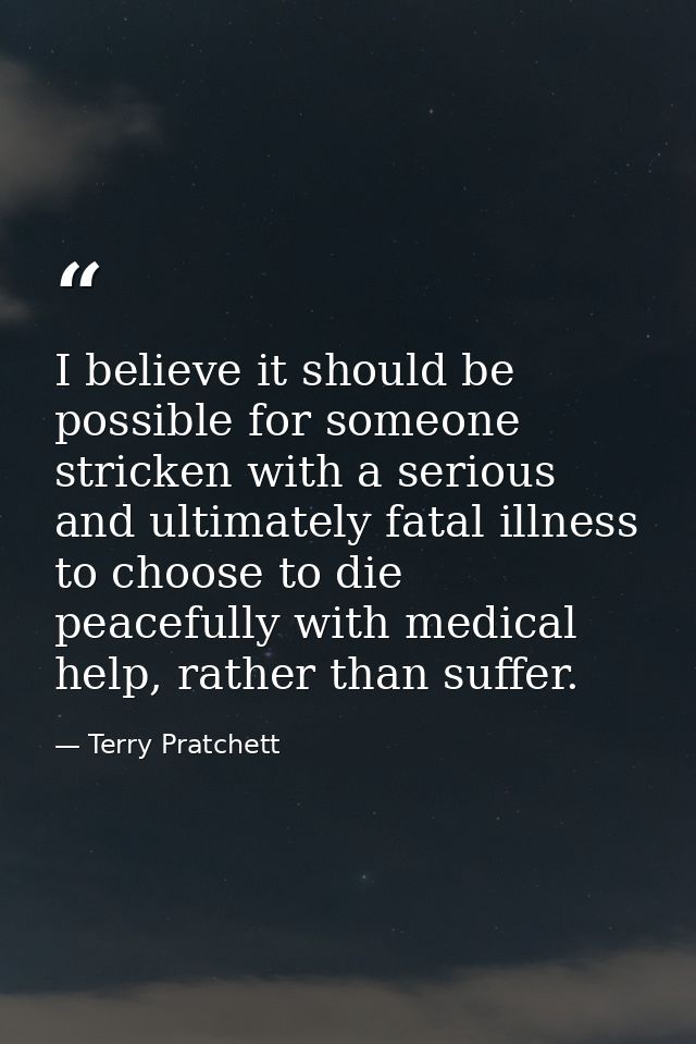 I believe it should be possible for someone stricken with a serious and ultimately fatal illness to choose to die peacef — Terry Pratchett