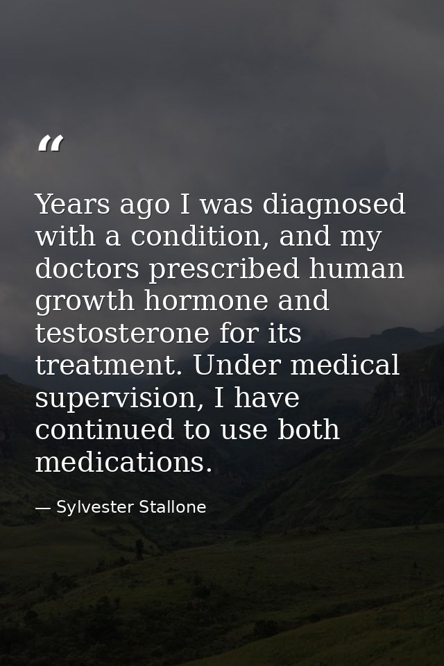 Years ago I was diagnosed with a condition, and my doctors prescribed human growth hormone and testosterone for its trea — Sylvester Stallone