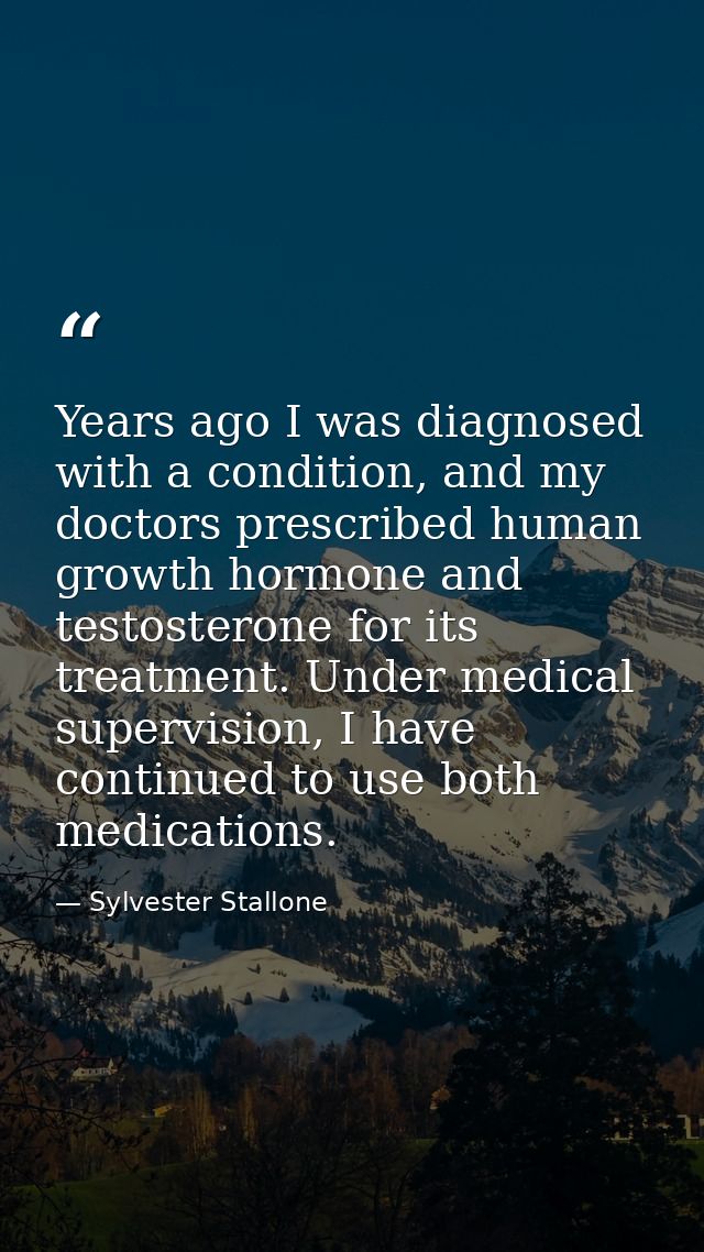 Years ago I was diagnosed with a condition, and my doctors prescribed human growth hormone and testosterone for its trea — Sylvester Stallone