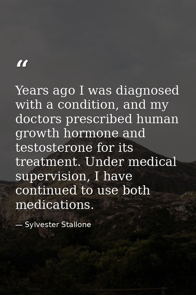 Years ago I was diagnosed with a condition, and my doctors prescribed human growth hormone and testosterone for its trea — Sylvester Stallone