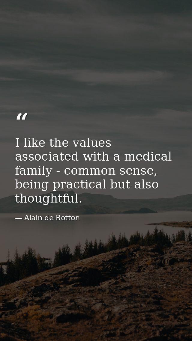 I like the values associated with a medical family - common sense, being practical but also thoughtful. — Alain de Botton