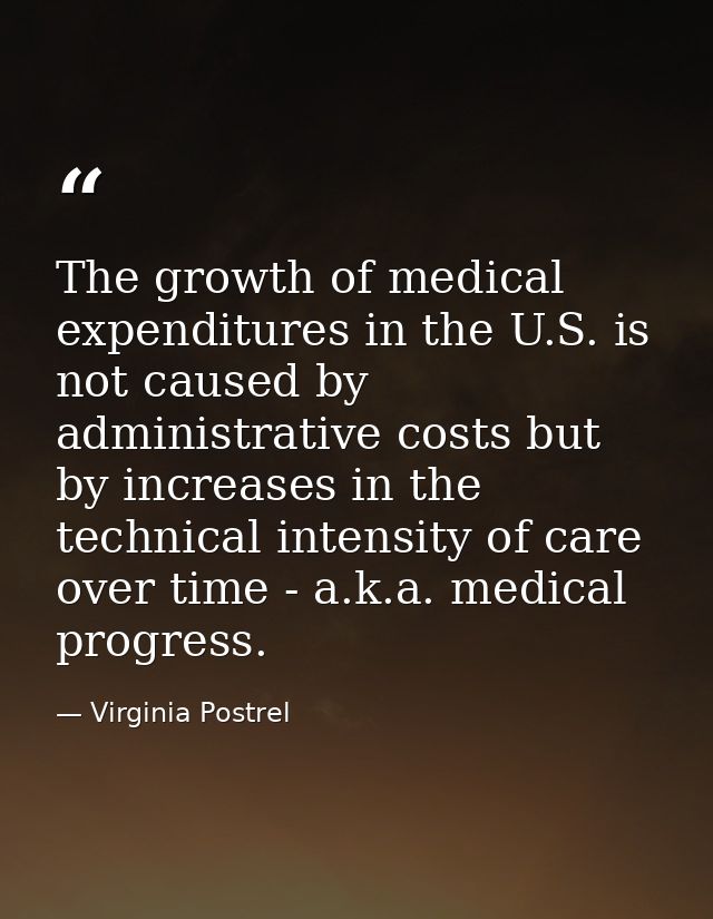 The growth of medical expenditures in the U.S. is not caused by administrative costs but by increases in the technical i — Virginia Postrel