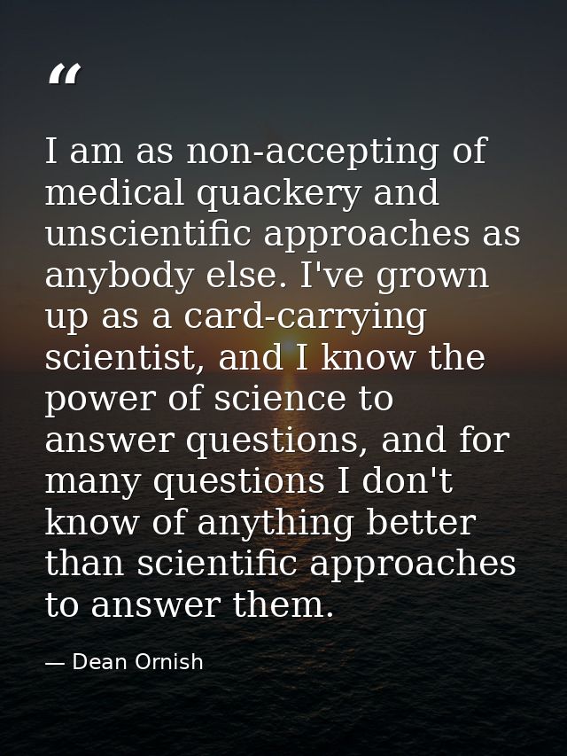 I am as non-accepting of medical quackery and unscientific approaches as anybody else. I've grown up as a card-carrying  — Dean Ornish