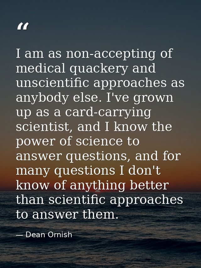 I am as non-accepting of medical quackery and unscientific approaches as anybody else. I've grown up as a card-carrying  — Dean Ornish
