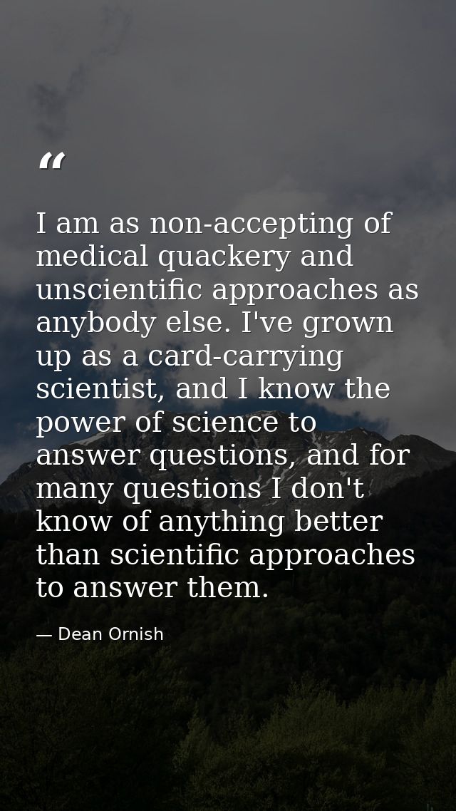 I am as non-accepting of medical quackery and unscientific approaches as anybody else. I've grown up as a card-carrying  — Dean Ornish