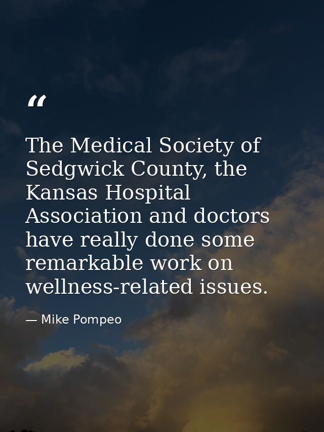 The Medical Society of Sedgwick County, the Kansas Hospital Association and doctors have really done some remarkable wor — Mike Pompeo