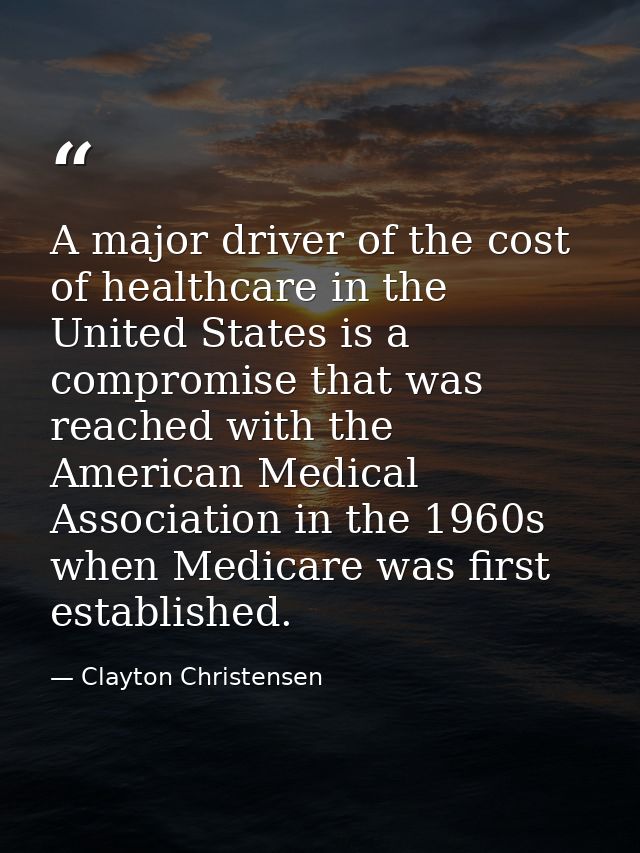 A major driver of the cost of healthcare in the United States is a compromise that was reached with the American Medical — Clayton Christensen