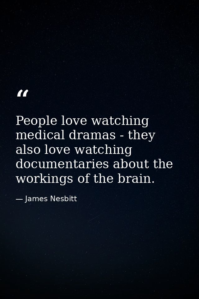 People love watching medical dramas - they also love watching documentaries about the workings of the brain. — James Nesbitt