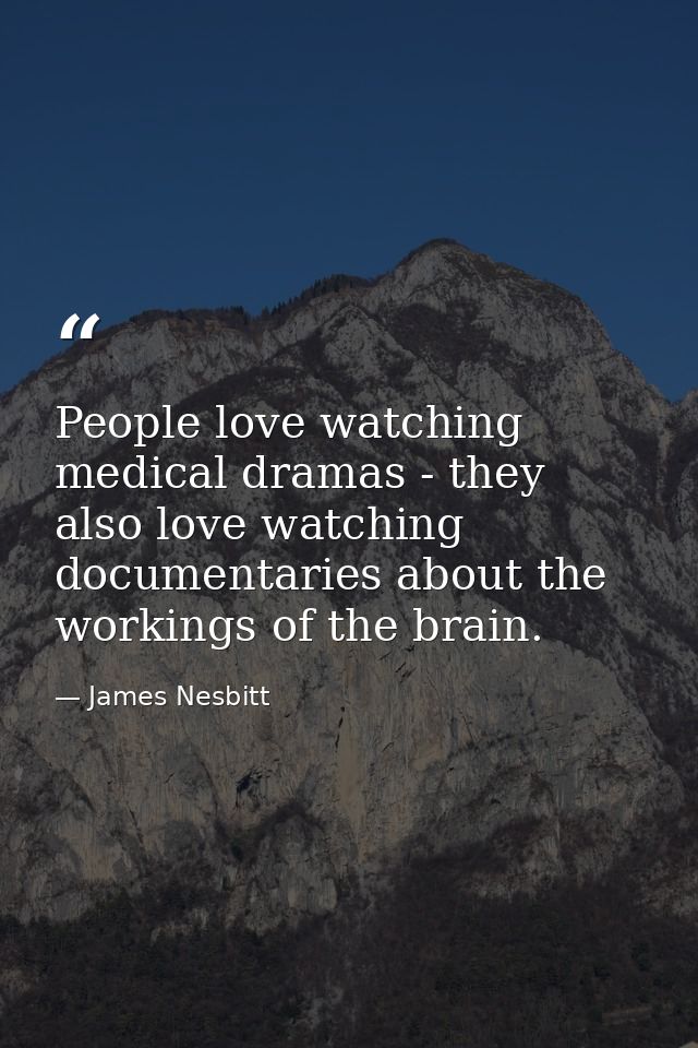 People love watching medical dramas - they also love watching documentaries about the workings of the brain. — James Nesbitt