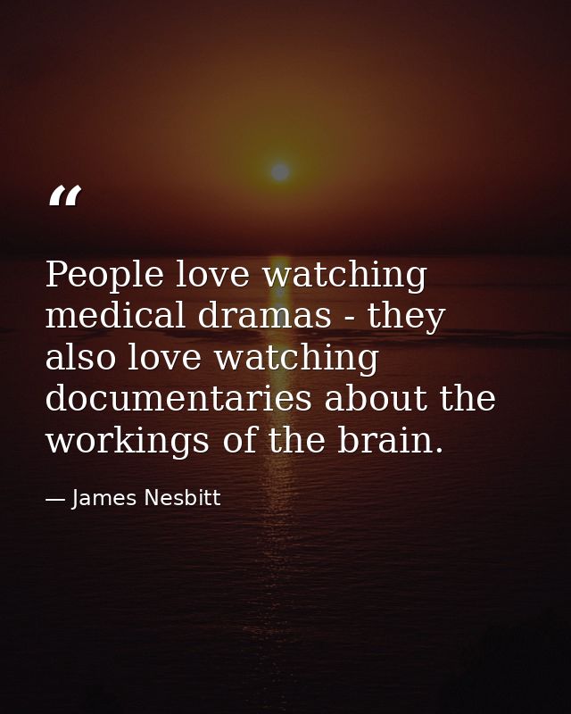People love watching medical dramas - they also love watching documentaries about the workings of the brain. — James Nesbitt