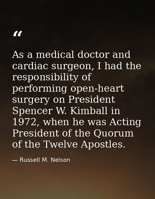 As a medical doctor and cardiac surgeon, I had the responsibility of performing open-heart surgery on President Spencer  — Russell M. Nelson