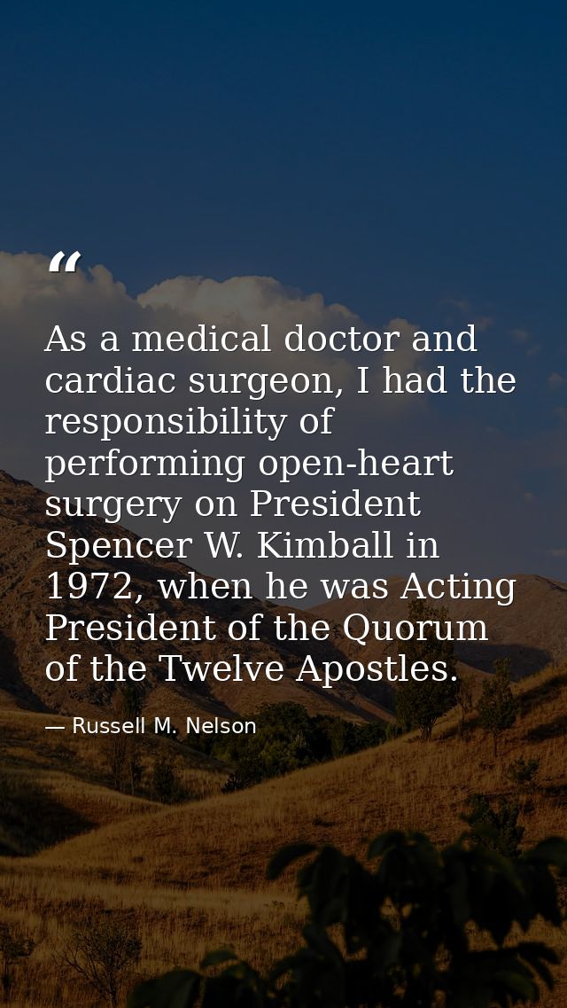 As a medical doctor and cardiac surgeon, I had the responsibility of performing open-heart surgery on President Spencer  — Russell M. Nelson