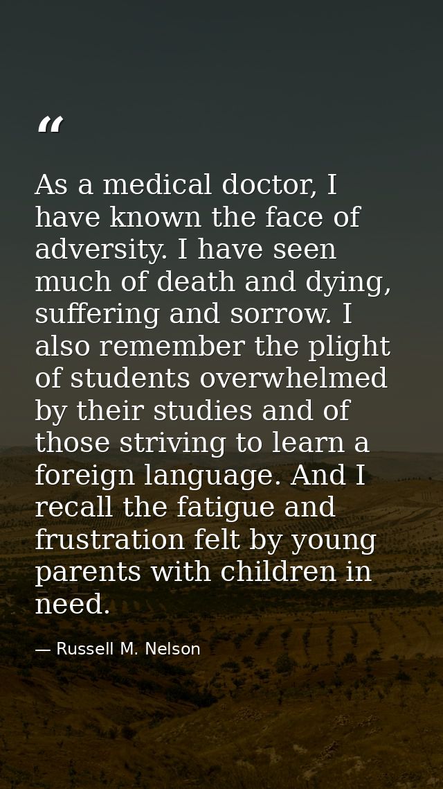 As a medical doctor, I have known the face of adversity. I have seen much of death and dying, suffering and sorrow. I al — Russell M. Nelson