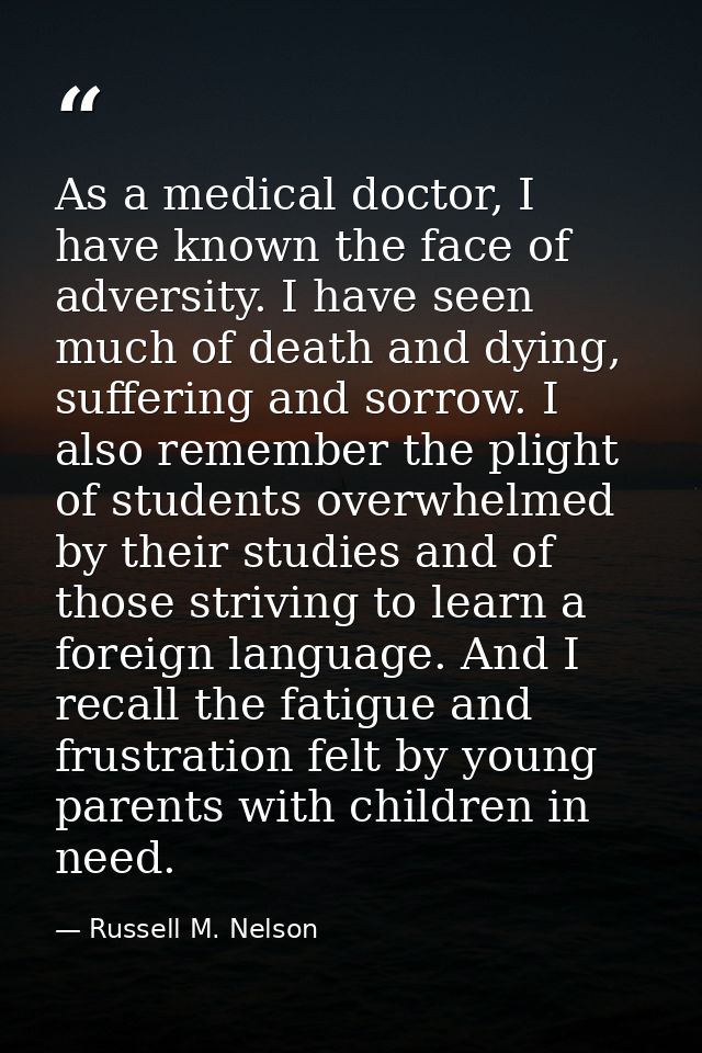 As a medical doctor, I have known the face of adversity. I have seen much of death and dying, suffering and sorrow. I al — Russell M. Nelson