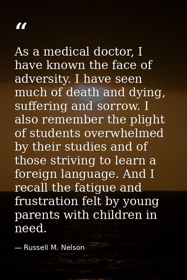 As a medical doctor, I have known the face of adversity. I have seen much of death and dying, suffering and sorrow. I al — Russell M. Nelson