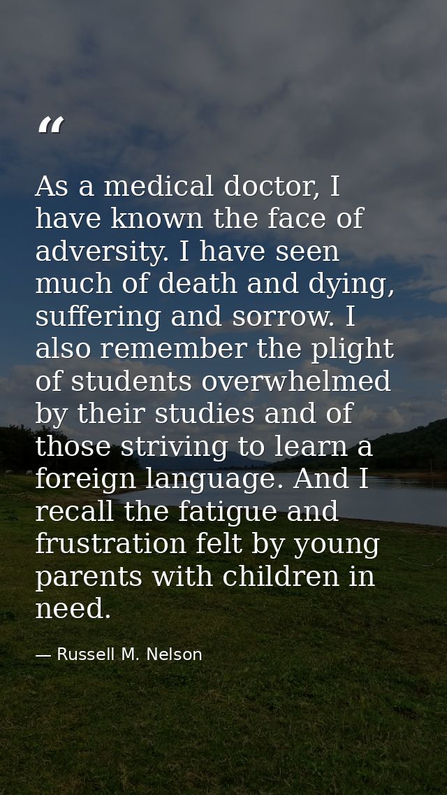 As a medical doctor, I have known the face of adversity. I have seen much of death and dying, suffering and sorrow. I al — Russell M. Nelson