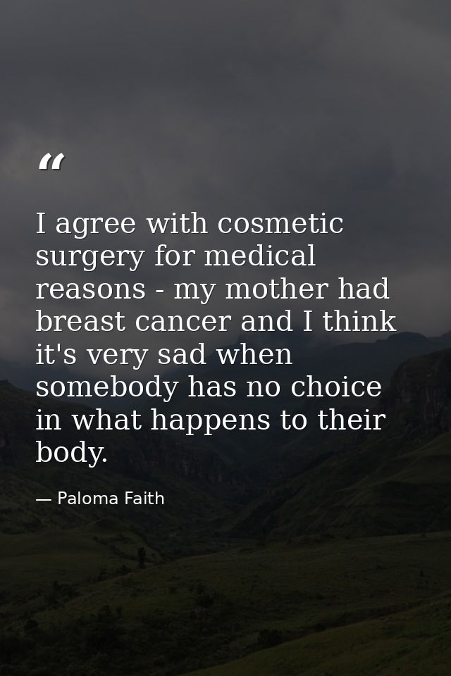I agree with cosmetic surgery for medical reasons - my mother had breast cancer and I think it's very sad when somebody  — Paloma Faith