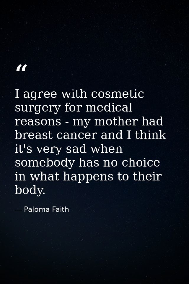 I agree with cosmetic surgery for medical reasons - my mother had breast cancer and I think it's very sad when somebody  — Paloma Faith