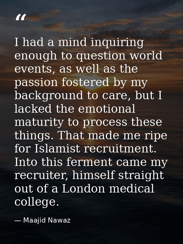 I had a mind inquiring enough to question world events, as well as the passion fostered by my background to care, but I  — Maajid Nawaz