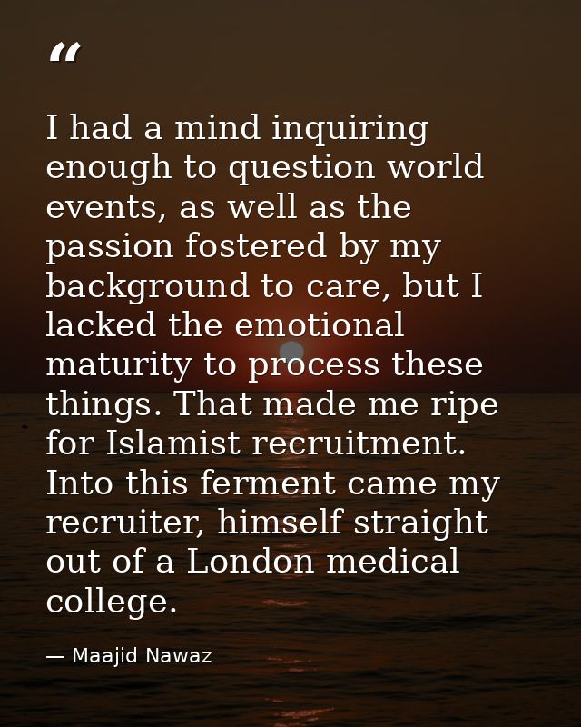 I had a mind inquiring enough to question world events, as well as the passion fostered by my background to care, but I  — Maajid Nawaz