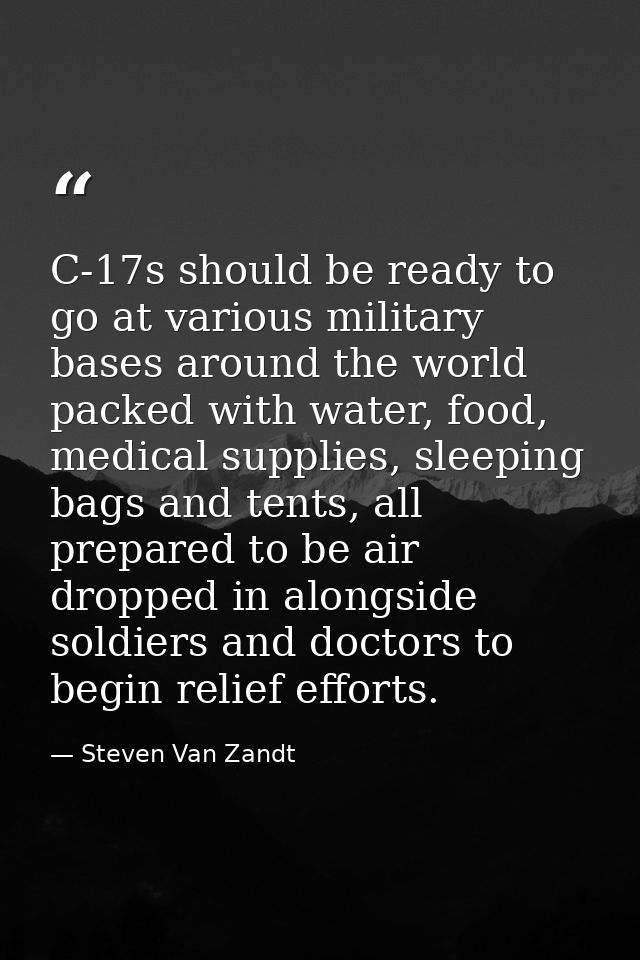 C-17s should be ready to go at various military bases around the world packed with water, food, medical supplies, sleepi — Steven Van Zandt