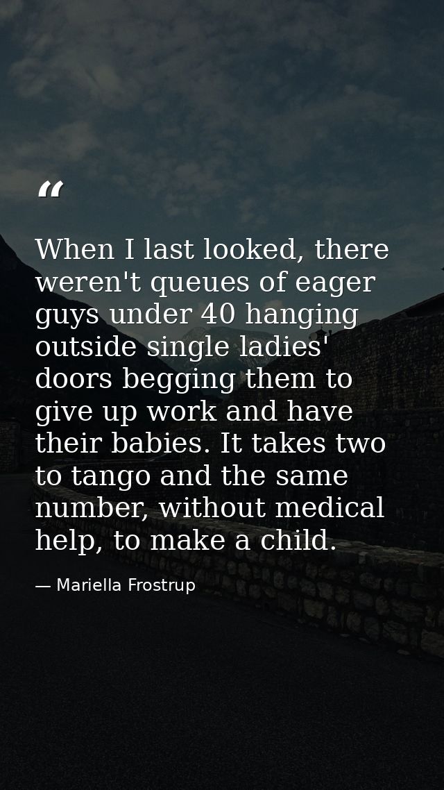 When I last looked, there weren't queues of eager guys under 40 hanging outside single ladies' doors begging them to giv — Mariella Frostrup