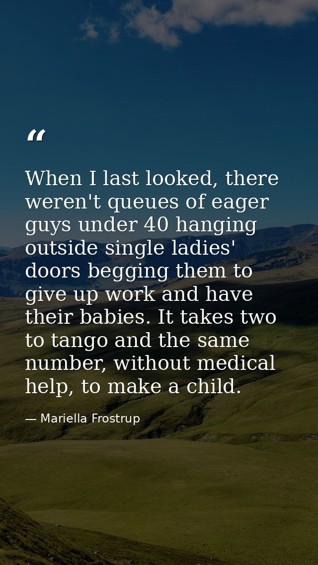 When I last looked, there weren't queues of eager guys under 40 hanging outside single ladies' doors begging them to giv — Mariella Frostrup