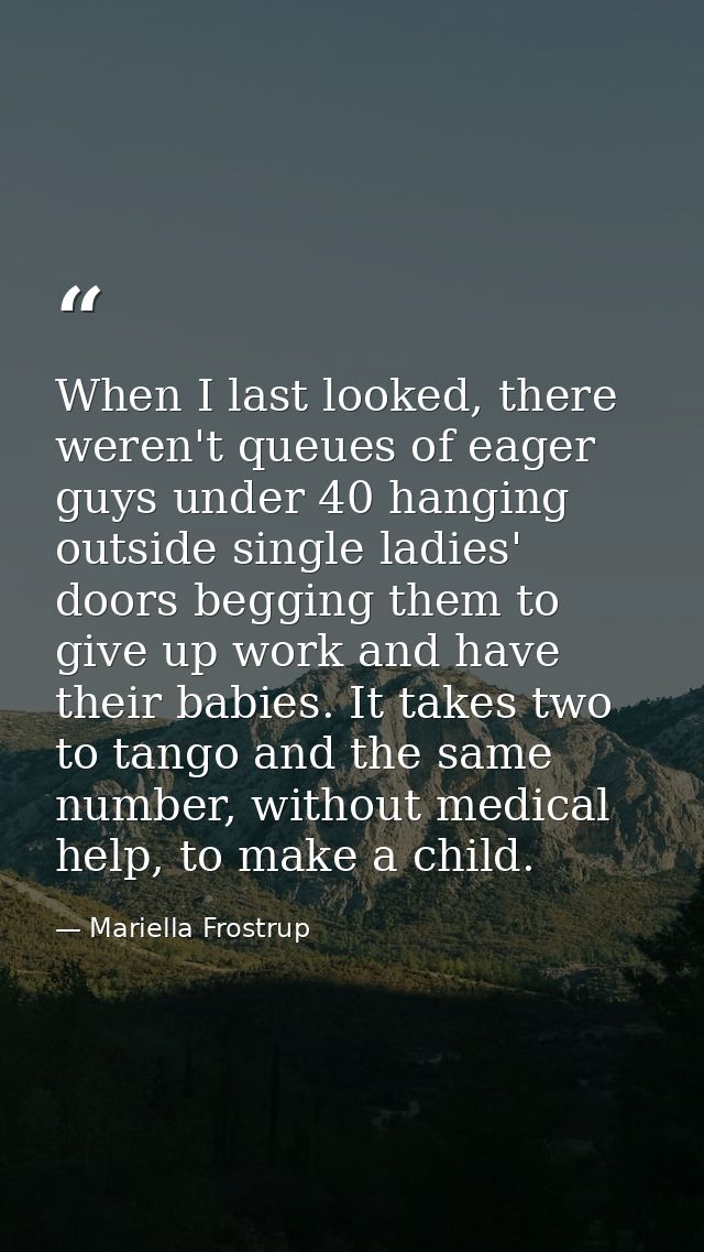 When I last looked, there weren't queues of eager guys under 40 hanging outside single ladies' doors begging them to giv — Mariella Frostrup