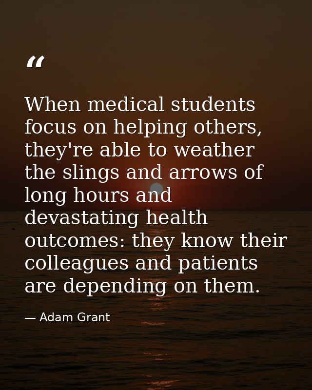 When medical students focus on helping others, they're able to weather the slings and arrows of long hours and devastati — Adam Grant