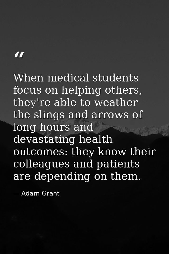 When medical students focus on helping others, they're able to weather the slings and arrows of long hours and devastati — Adam Grant
