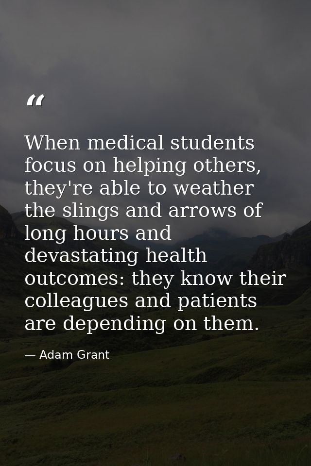 When medical students focus on helping others, they're able to weather the slings and arrows of long hours and devastati — Adam Grant