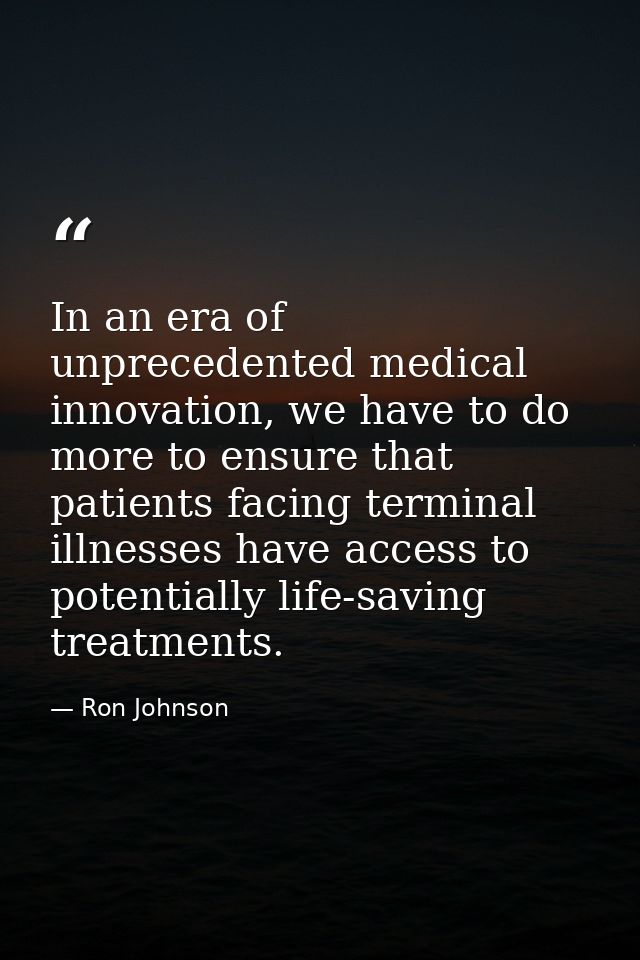 In an era of unprecedented medical innovation, we have to do more to ensure that patients facing terminal illnesses have — Ron Johnson