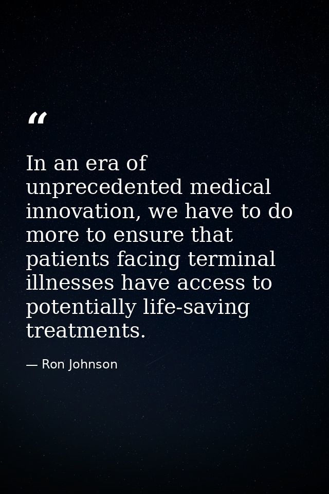 In an era of unprecedented medical innovation, we have to do more to ensure that patients facing terminal illnesses have — Ron Johnson
