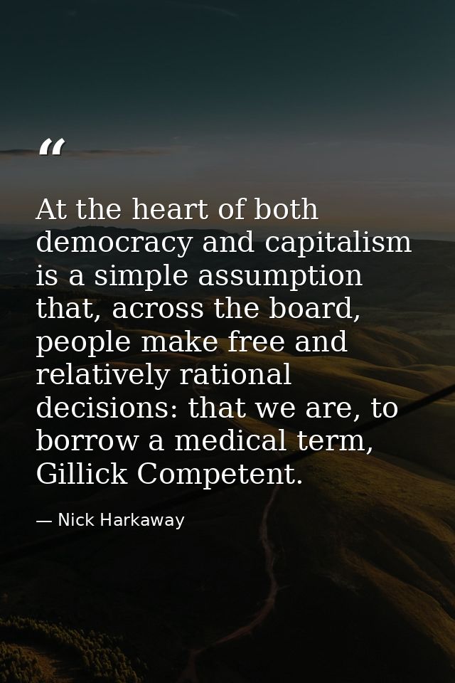 At the heart of both democracy and capitalism is a simple assumption that, across the board, people make free and relati — Nick Harkaway
