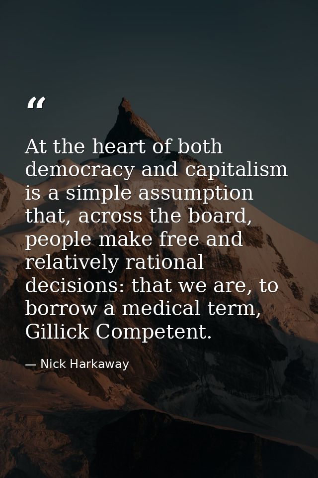 At the heart of both democracy and capitalism is a simple assumption that, across the board, people make free and relati — Nick Harkaway