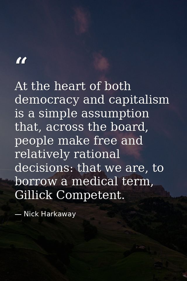 At the heart of both democracy and capitalism is a simple assumption that, across the board, people make free and relati — Nick Harkaway