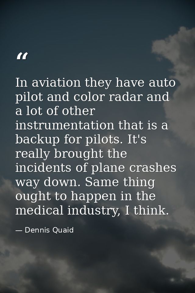 In aviation they have auto pilot and color radar and a lot of other instrumentation that is a backup for pilots. It's re — Dennis Quaid