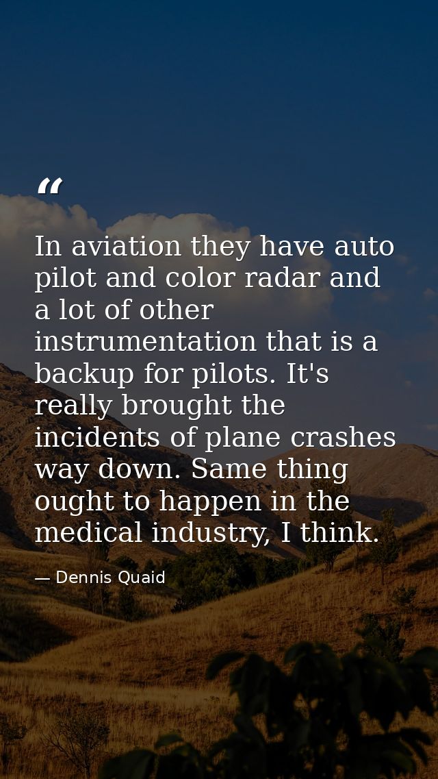 In aviation they have auto pilot and color radar and a lot of other instrumentation that is a backup for pilots. It's re — Dennis Quaid