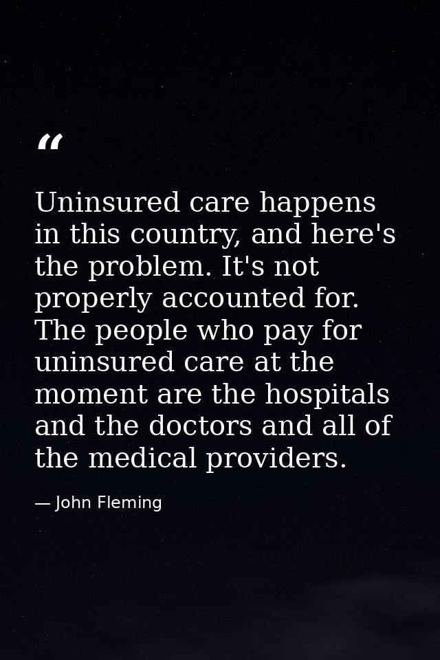Uninsured care happens in this country, and here's the problem. It's not properly accounted for. The people who pay for  — John Fleming